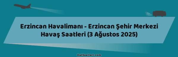 Erzincan Havalimanı - Erzincan Şehir Merkezi Havaş Saatleri (3 Ağustos 2025)